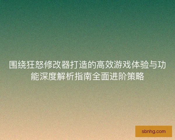 围绕狂怒修改器打造的高效游戏体验与功能深度解析指南全面进阶策略