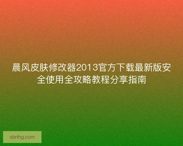 晨风皮肤修改器2013官方下载最新版安全使用全攻略教程分享指南